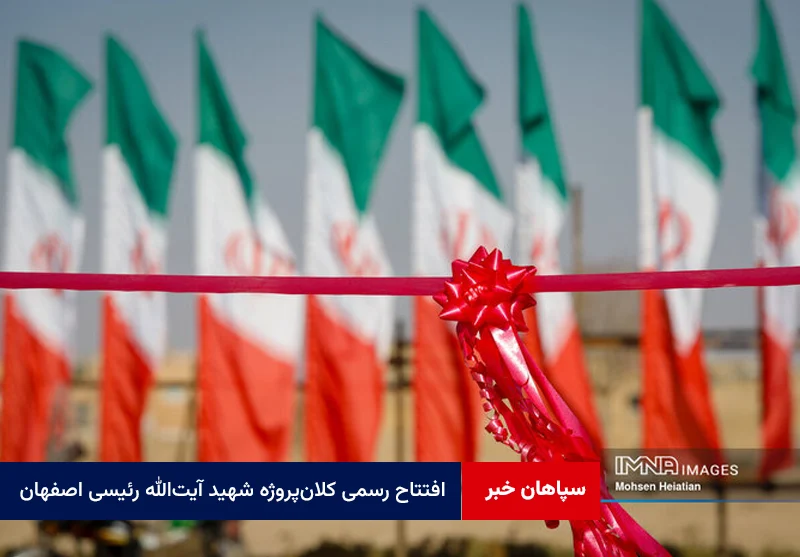 افتتاح رسمی کلان‌پروژه شهید آیت‌الله رئیسی اصفهان با حضور برخط رئیس‌جمهور