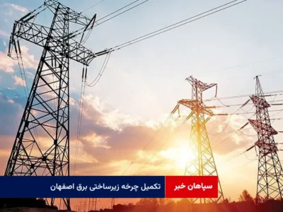 تکمیل چرخه زیرساختی برق اصفهان از نوسازی شبکه تا توسعه نیروگاههای خورشیدی