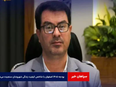 بودجه ۱۴۰۵ اصفهان با شاخص کیفیت زندگی شهروندان سنجیده می‌شود