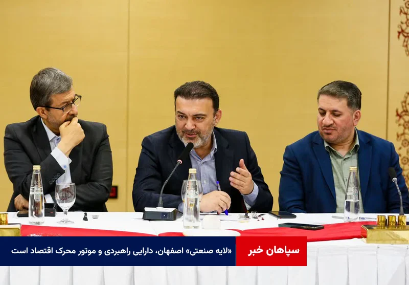 «لایه صنعتی» اصفهان، دارایی راهبردی و موتور محرک اقتصاد ملی است