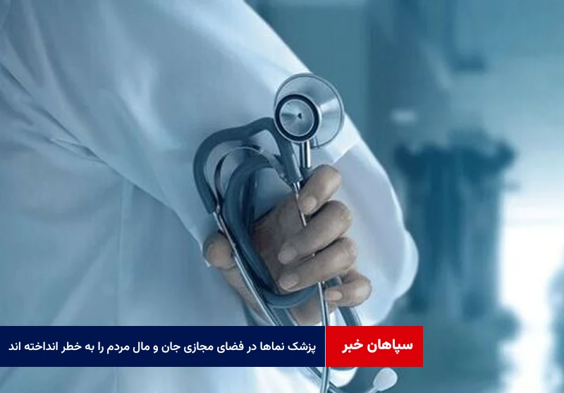 پزشک نماها در فضای مجازی جان و مال مردم را به خطر انداخته اند