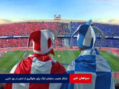 ابتکار عجیب سازمان لیگ برای جلوگیری از تنش در روز داربی