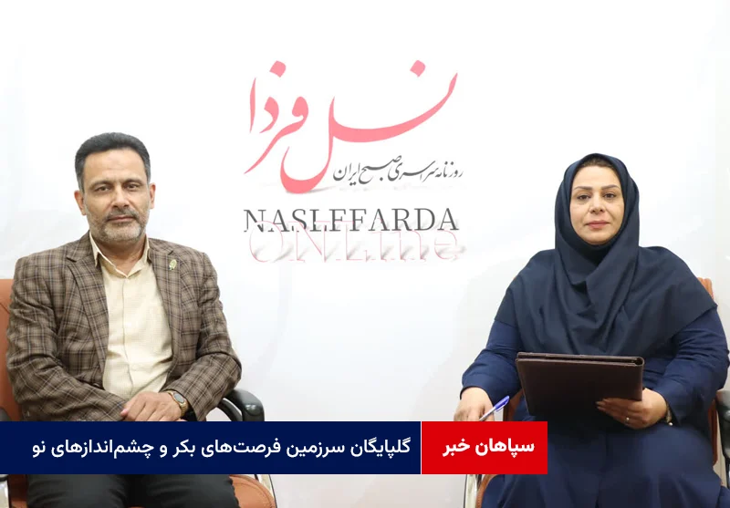 گلپایگان سرزمین فرصتهای بکر و چشماندازهای نو