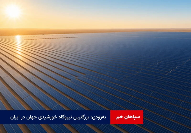 به‌زودی؛ بزرگترین نیروگاه خورشیدی جهان در ایران