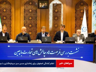 اعلام آمادگی اصفهان برای راه‌اندازی مسیر سبز سرمایه‌گذاری با چین