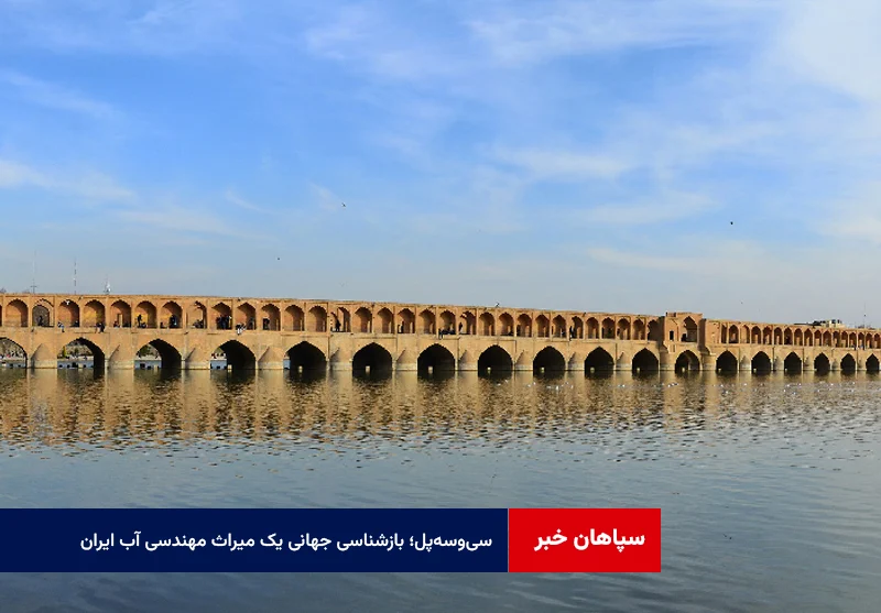 سی‌وسه‌پل؛ بازشناسی جهانی یک میراث مهندسی آب ایران