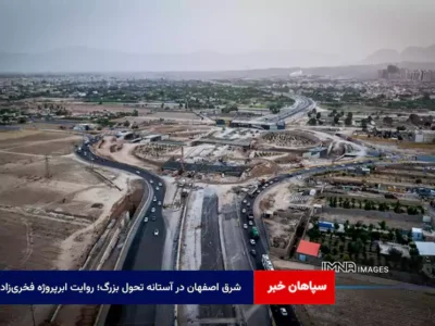 شرق اصفهان در آستانه تحول بزرگ؛ روایت ابرپروژه فخری‌زاده