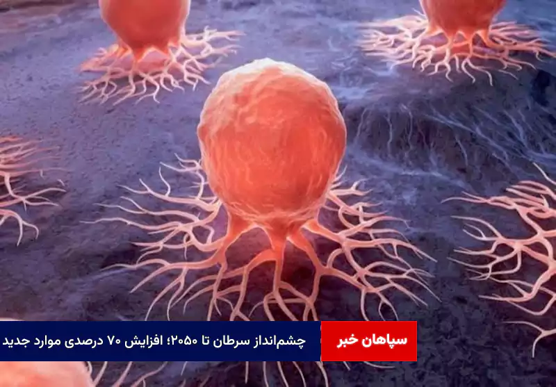 چشم‌انداز سرطان تا ۲۰۵۰؛ افزایش ۷۰ درصدی موارد جدید