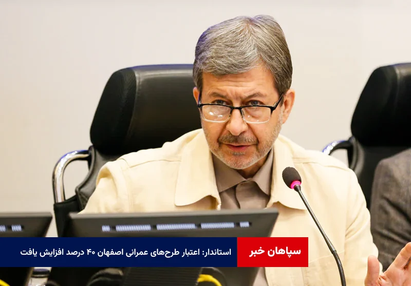 استاندار: اعتبار طرحهای عمرانی اصفهان ۴۰ درصد افزایش یافت