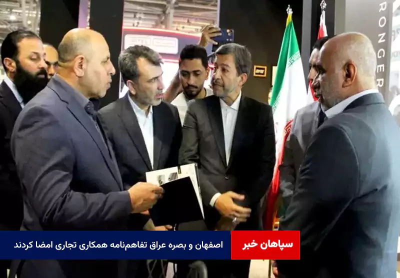 اصفهان و بصره عراق تفاهم‌نامه همکاری تجاری امضا کردند