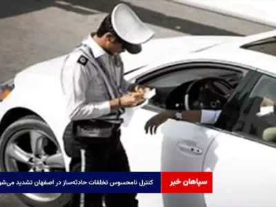 کنترل نامحسوس تخلفات حادثه‌ساز در اصفهان تشدید می‌شود