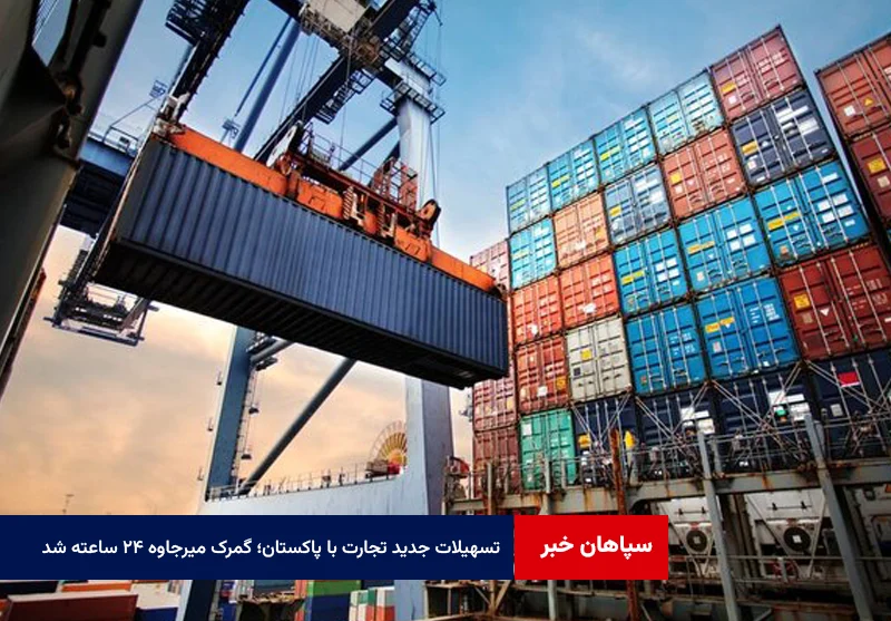 تسهیلات جدید تجارت با پاکستان؛ گمرک میرجاوه ۲۴ ساعته شد