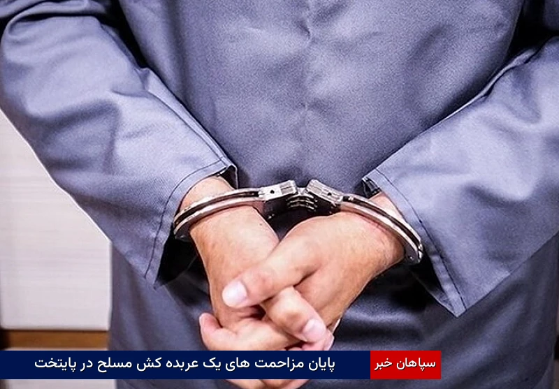 پایان مزاحمتهای یک عربدهکش مسلح در پایتخت
