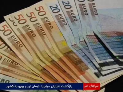 بازگشت هزاران میلیارد تومان ارز و یورو به کشور