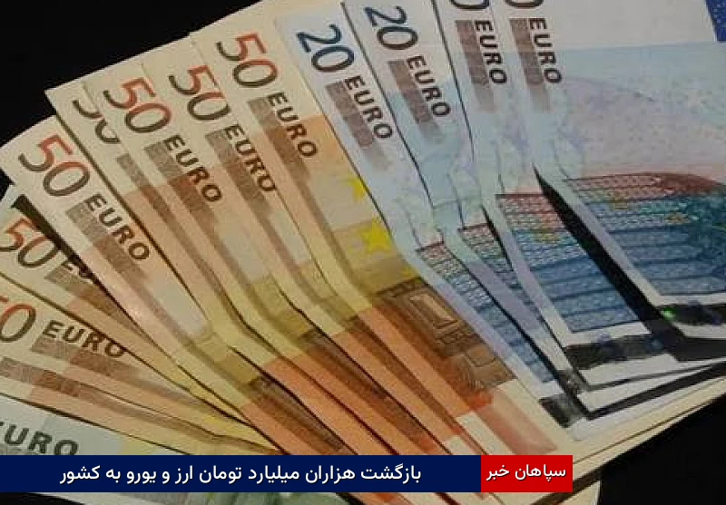 بازگشت هزاران میلیارد تومان ارز و یورو به کشور