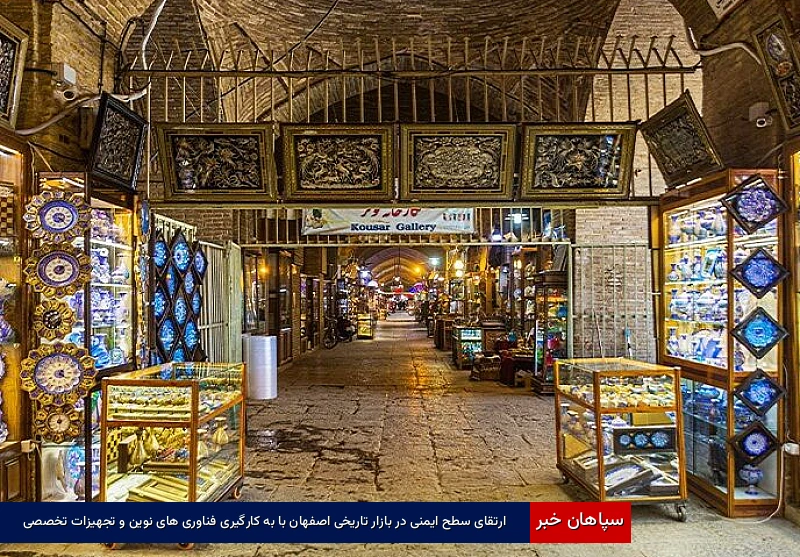 ارتقای سطح ایمنی در بازار تاریخی اصفهان با بهکارگیری فناوریهای نوین و تجهیزات تخصصی