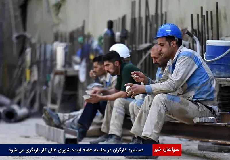 دستمزد کارگران در جلسه هفته آینده شورای عالی کار بازنگری می‌شود