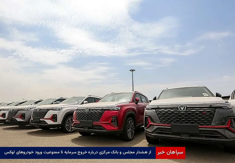 از هشدار مجلس و بانک مرکزی درباره خروج سرمایه تا ممنوعیت ورود خودروهای لوکس