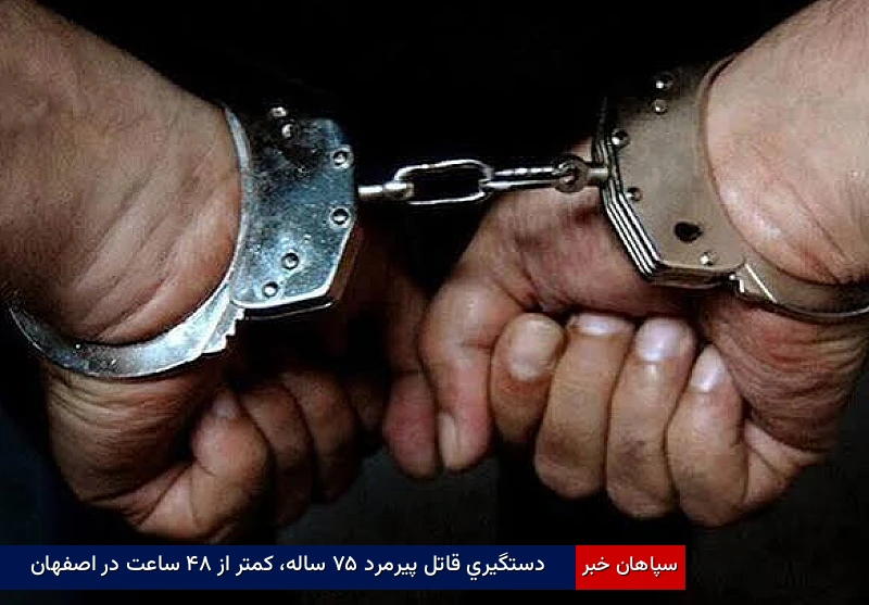 دستگیری قاتل پیرمرد ۷۵ ساله، کمتر از ۴۸ ساعت در اصفهان