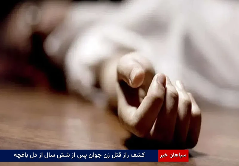 کشف راز قتل زن جوان پس از شش سال از دل باغچه
