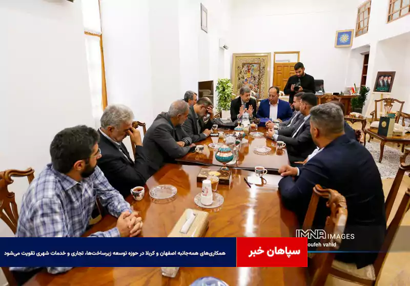 همکاری‌های همه‌جانبه اصفهان و کربلا در حوزه توسعه زیرساخت‌ها، تجاری و خدمات شهری تقویت می‌شود