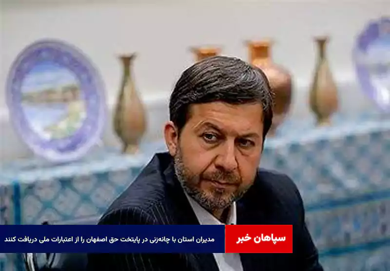 مدیران استان با چانه‌زنی در پایتخت حق اصفهان را از اعتبارات ملی دریافت کنند