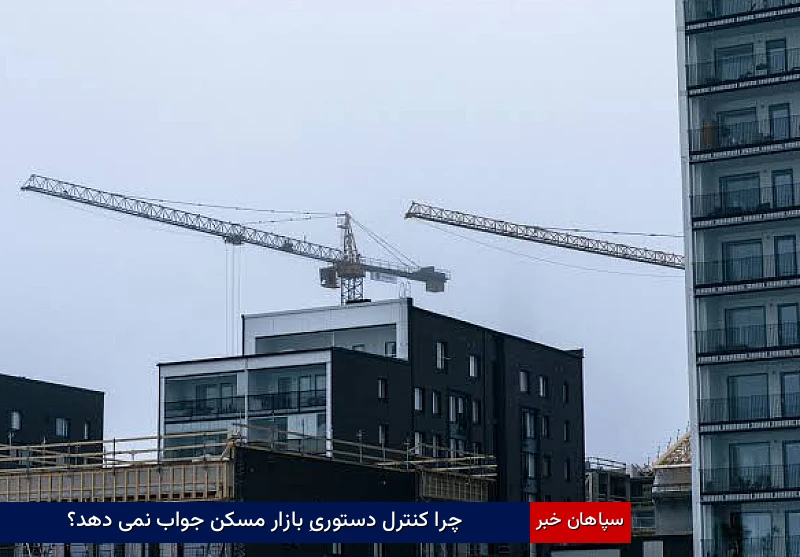 چرا کنترل دستوریِ بازار مسکن جواب نمی‌دهد؟