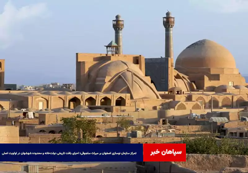 تمرکز سازمان نوسازی اصفهان بر میراث سلجوقی؛ احیای بافت تاریخی دولت‌خانه و محدوده شهشهان در اولویت اصلی