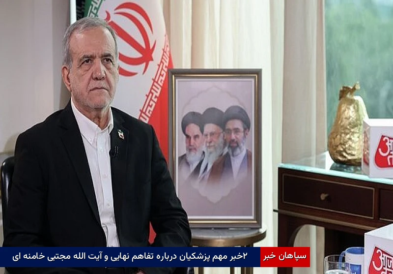 ۲خبر مهم پزشکیان درباره تفاهم نهایی و آیت الله مجتبی خامنه‌ای