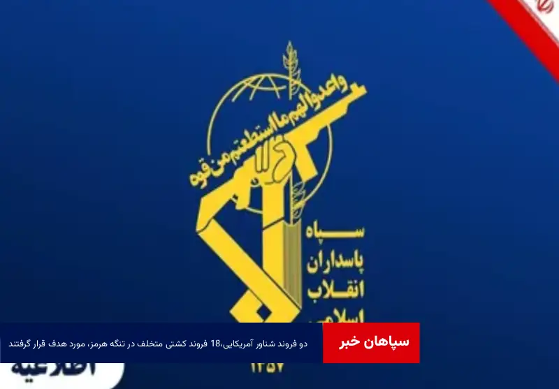 ۲ فروند شناور آمریکایی،۱۸ فروند کشتی متخلف در تنگه هرمز، مورد هدف قرار گرفتند