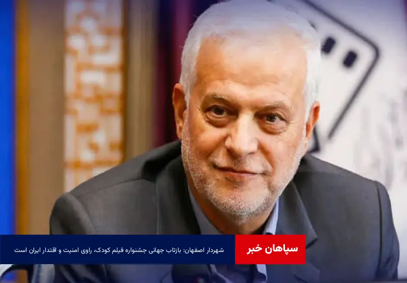 شهردار اصفهان: بازتاب جهانی جشنواره فیلم کودک، راوی امنیت و اقتدار ایران است
