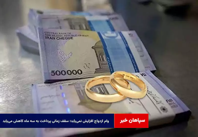 وام ازدواج افزایش نمی‌یابد؛ سقف زمانی پرداخت به سه ماه کاهش می‌یابد