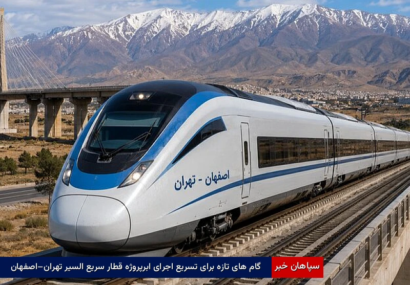 گام‌های تازه برای تسریع اجرای ابرپروژه قطار سریع‌السیر تهران–اصفهان