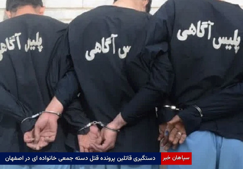 دستگیری قاتلین پرونده قتل دستهجمعی خانوادهای در اصفهان