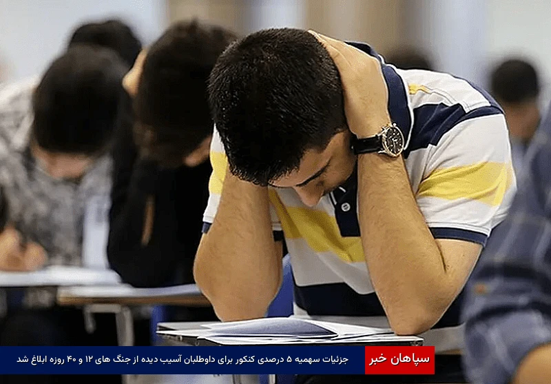 جزئیات سهمیه ۵ درصدی کنکور برای داوطلبان آسیبدیده از جنگهای ۱۲ و ۴۰ روزه ابلاغ شد