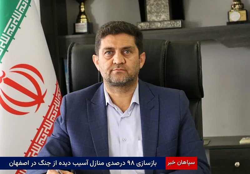 بازسازی ۹۸ درصدی منازل آسیبدیده از جنگ در اصفهان