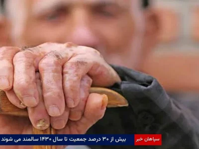 بیش از ۳۰ درصد جمعیت تا سال ۱۴۳۰ سالمند می‌شوند