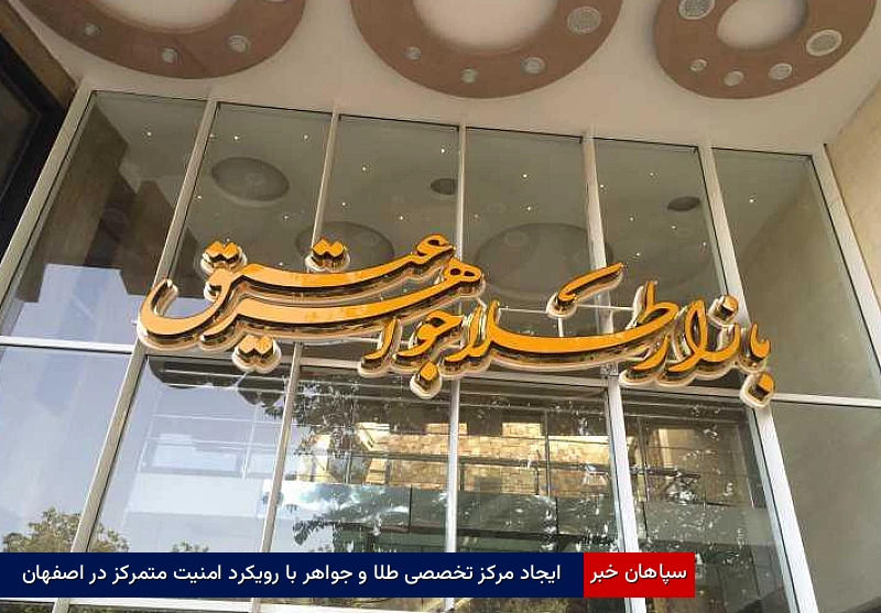 ایجاد مرکز تخصصی طلا و جواهر با رویکرد امنیت متمرکز در اصفهان