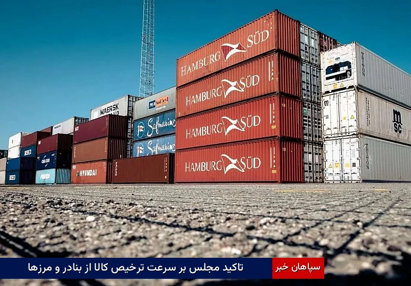 تاکید مجلس بر سرعت ترخیص کالا از بنادر و مرزها