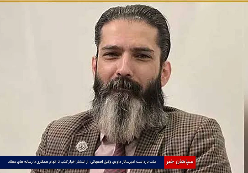 علت بازداشت امیرسالار داودی وکیل اصفهانی؛ از انتشار اخبار کذب تا اتهام همکاری با رسانههای معاند