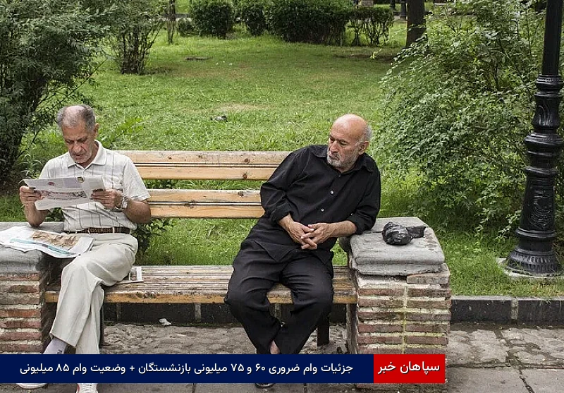 جزئیات وام ضروری ۶۰ و ۷۵ میلیونی بازنشستگان + وضعیت وام ۸۵ میلیونی